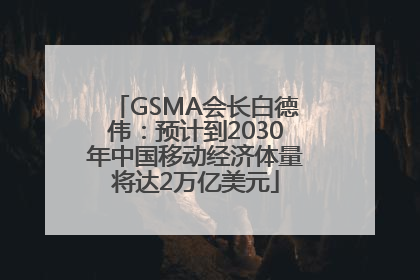 GSMA会长白德伟：预计到2030年中国移动经济体量将达2万亿美元