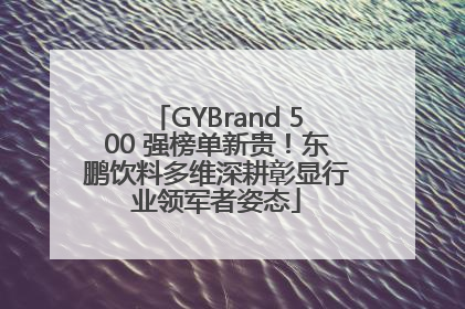 GYBrand 500 强榜单新贵！东鹏饮料多维深耕彰显行业领军者姿态