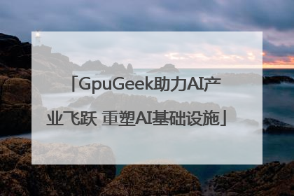 GpuGeek助力AI产业飞跃 重塑AI基础设施