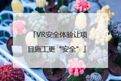 VR安全体验让项目施工更“安全”