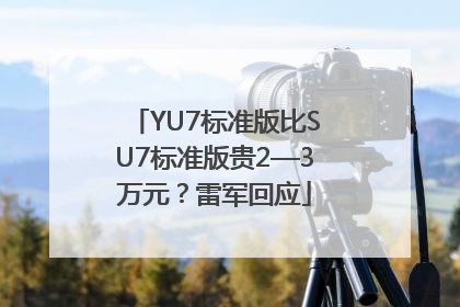 YU7标准版比SU7标准版贵2—3万元？雷军回应