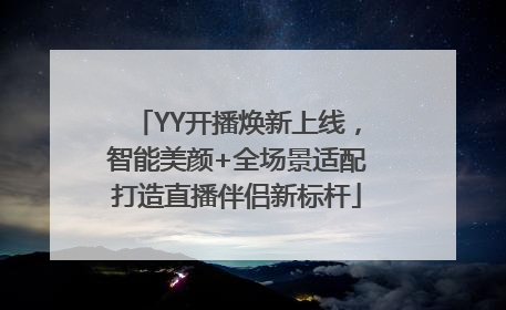 YY开播焕新上线，智能美颜+全场景适配打造直播伴侣新标杆